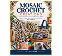 MOSAIC CROCHET CREATIONS: Explore Geometric Colorwork, Repeating Motifs, Easy-to-Follow Patterns for Blankets, Pillows, Bags, and More