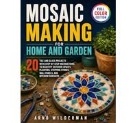 Mosaic Making for Home and Garden: 20 Tile and Glass Projects with Step-by-Step Instructions to Beautify Outdoor Spaces, Planters, Stepping Stones, Wall Panels, and Interior Surfaces