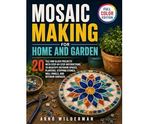 Mosaic Making for Home and Garden: 20 Tile and Glass Projects with Step-by-Step Instructions to Beautify Outdoor Spaces, Planters, Stepping Stones, Wall Panels, and Interior Surfaces