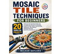 Mosaic Tile Techniques for Beginners: Step-by-Step Instructions for 20 Hands on Projects Covering Glass Cutting, Grout Application, Adhesives, and Surface Preparation for Beautiful Decorative Art