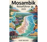 Mosambik Reiseführer 2025: Ein detaillierter und praktischer Reiseführer, um die belebten Straßen von Maputo, die atemberaubenden Strände von Tofo, ... den Quirimbas-Archipel, Ilha de Moçambique
