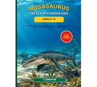 MOSASAURUS FACTS FOR CURIOUS KIDS AGES 6-10: 65 Amazing Facts, Ancient Oceans, Fossils, Mysteries & an Underwater Adventure with Moro