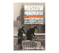 Moscow Monumental: Soviet Skyscrapers and Urban Life in Stalin's Capital
