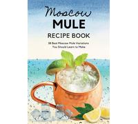 Moscow Mule Recipe Book: 38 Best Moscow Mule Variations You Should Learn to Make: Moscow Mule Cocktail Book