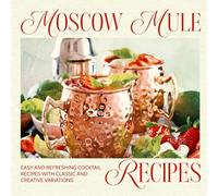 Moscow Mule Recipes: Easy and Refreshing Cocktail Recipes with Classic and Creative Variations