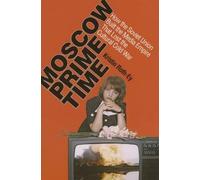 Moscow Prime Time: How The Soviet Union Built The Media Empire That Lost The Cultural Cold War