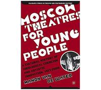 Moscow Theatres For Young People: A Cultural History Of Ideological Coercion And Artistic Innovation, 1917-2000