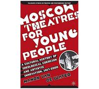 Moscow Theatres For Young People: A Cultural History Of Ideological Coercion And Artistic Innovation, 1917-2000