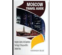 MOSCOW TRAVEL GUIDE: Navigate, Explore, And Experience The Magic of Moscow With A Detailed Map