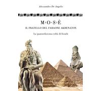 Mosè, il fratello del faraone Akhenaton: La quattordicesima tribù d'Israele