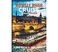 MOSELLE RIVER CRUISE TRAVEL GUIDE 2025: Plan the Perfect Voyage Through Germany, Luxembourg, and France with Expert Guidance and Travel Insights (FULL COLOR GUIDE MAP)