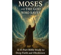 Moses and the God Who Saves: 43-Part Advanced Bible Study on Faith, Obedience, Leadership, the Ten Commandments, and God’s Presence (Christian Old Testament Study Guide)
