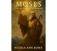 Moses: From the River to the Mountain: A Journey of Faith, Freedom, and God’s Covenant