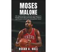 Moses Malone: The Inspiring Story of the Life and Legacy of a Humble Giant Who Used Work Ethic, Patience, and Purpose to Build an Unforgettable Career