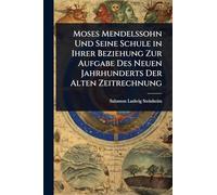 Moses Mendelssohn Und Seine Schule in Ihrer Beziehung Zur Aufgabe Des Neuen Jahrhunderts Der Alten Zeitrechnung