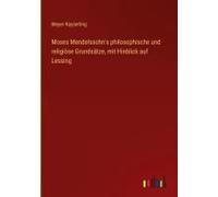 Moses Mendelssohn's Philosophische Und Religiöse Grundsätze, Mit Hinblick Auf Lessing