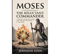 Moses: The Reluctant Commander: A Narrative and Doctrinal Study of the Deliverer Who Became a Nation Builder