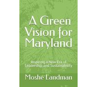 Moshe Landman: A Green Vision for Maryland: Inspiring a New Era of Leadership and Sustainability