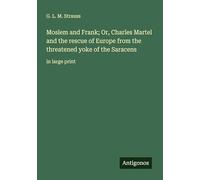 Moslem and Frank; Or, Charles Martel and the rescue of Europe from the threatened yoke of the Saracens: in large print