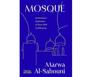 Mosque An Architect's Exploration of Form, Faith and Meaning /anglais