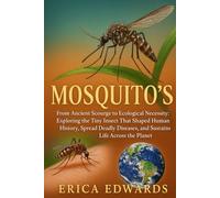 MOSQUITO'S: From Ancient Scourge to Ecological Necessity: Exploring the Tiny Insect That Shaped Human History, Spread Deadly Diseases, and Sustains Life Across the Planet.