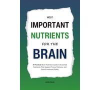Most Important Nutrients for the Brain: A Practical Brain Nutrition Guide to Essential Nutrients That Support Focus, Memory, and Peak Emotional Vitality