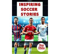 Most Inspiring Soccer Stories For Kids: 20 Unbeliavable True Stories With lessons In Courage and Mental Toughness For Young Soccer Players And Lovers
