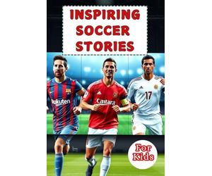 Most Inspiring Soccer Stories For Kids: 20 Unbeliavable True Stories With lessons In Courage and Mental Toughness For Young Soccer Players And Lovers