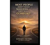 Most People Don’t Want Success - They Want Comfort: Why Comfort Keeps People Stuck and How Courage, Discipline, and Daily Choices Create Real Growth