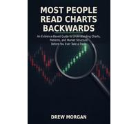 Most People Read Charts Backwards: An Evidence-Based Guide to Understanding Charts, Patterns, and Market Structure Before You Ever Take a Trade Series: Trade Smart - Book 3