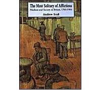 Most Solitary Of Afflictions: Madness And Society In Britain, 1700-1900