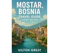 Mostar Bosnia Travel Guide (Latest Edition): Exploring Ottoman Bridges, Riverside Bazaars, and Cultural Legends in the Iconic Heritage City