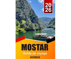 MOSTAR Guide de voyage 2026-2027: Trésors cachés, plages paradisiaques et guide de vacances insulaires relaxantes avec des séjours de 5 à 10 jours et la Neretva d'émeraude