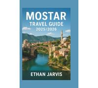 MOSTAR TRAVEL GUIDE 2025/2026: Discover Hidden Gems, Local Secrets, Walking Tours, Food, and Day Trips in Bosnia’s Most Beautiful City
