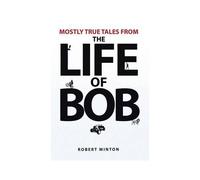 Mostly True Tales From The Life Of Bob
