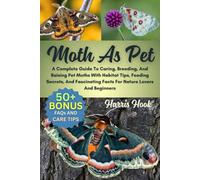 MOTH AS PET: A Complete Guide To Caring, Breeding, And Raising Pet Moths With Habitat Tips, Feeding Secrets, And Fascinating Facts For Nature Lovers And Beginners