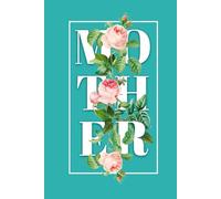 MOTHER: A Floral Journal of Love & Gratitude: A Beautiful Gift for the One Who Made Everything Bloom