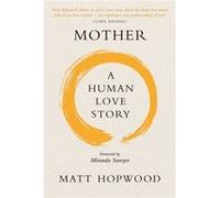Mother A Human Love Story by Matt Hopwood Unknown (Auteur)