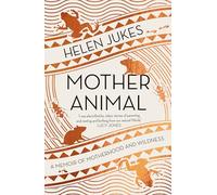 Mother Animal: A Memoir of Motherhood and Wildness