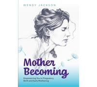 Mother Becoming: Empowering You in Pregnancy Birth and Early Mothering