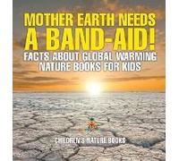 Mother Earth Needs A Band-Aid! Facts About Global Warming - Nature Books For Kids Children's Nature Books