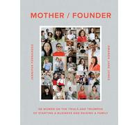 Mother / Founder: 68 Women on the Trials and Triumphs of Starting a Business and Raising a Family