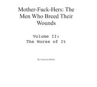 Mother-Fuck-Hers: The Men Who Breed Their Wounds: Volume II: The Worse of It