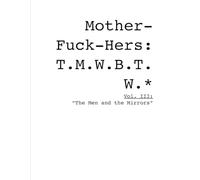 Mother-Fuck-Hers: The Men Who Breed Their Wounds: Volume III: The Men and the Mirrors