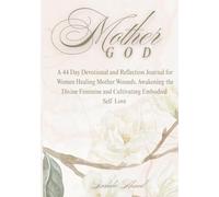 Mother God: A 44-Day Devotional and Reflection Journal for Women Healing Mother Wounds, Awakening the Divine Feminine, and Cultivating Embodied Self Love
