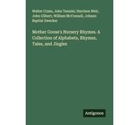 Mother Goose's Nursery Rhymes. A Collection of Alphabets, Rhymes, Tales, and Jingles