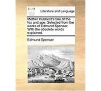 Mother Hubberd's Tale of the Fox and Ape. Selected from the Works of Edmund Spenser. with the Obsolete Words Explained. Spenser, Edmund (Auteur)
