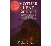 Mother Leaf Grimoire: Ancestral Medicine, Sacred Herbs, and Southern Rootwork