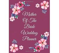 Mother Of The Bride Wedding Planner: Beautiful Wedding Planner, Organizer And Notebook For The Best Moms To Support Their Daughters Weddings