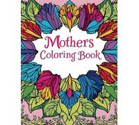 Mother’s day coloring book: A Gorgeous Collection of Floral, Mandala, and Inspirational Coloring Pages to Help Moms Unwind and Relax